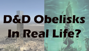 D&D Obelisks in Real Life